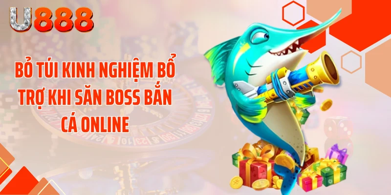 Bỏ túi kinh nghiệm bổ trợ khi săn boss bắn cá online