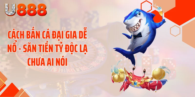 Cách Bắn Cá Đại Gia Dễ Nổ - Săn Tiền Tỷ Độc Lạ Chưa Ai Nói