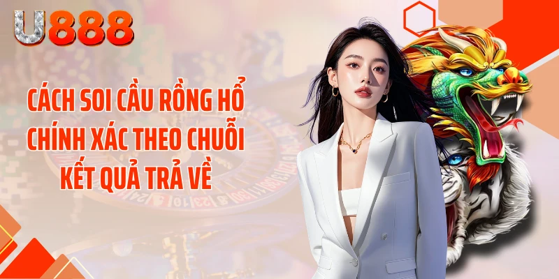 Cách soi cầu Rồng Hổ chính xác theo chuỗi kết quả trả về