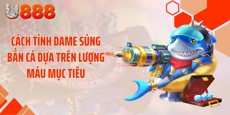 Cách tính dame súng bắn cá dựa trên lượng máu mục tiêu