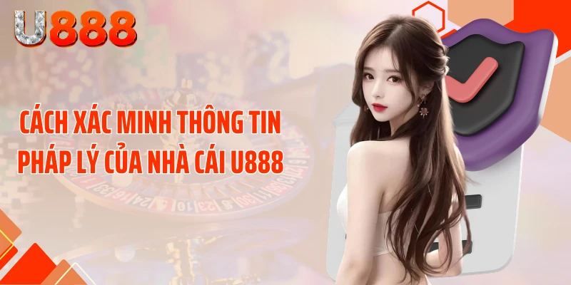 Cách xác minh thông tin pháp lý của nhà cái U888