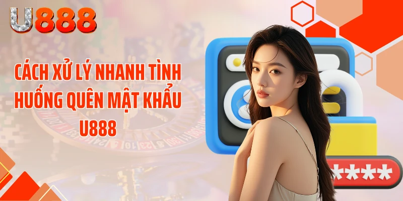 Cách xử lý nhanh tình huống quên mật khẩu U888
