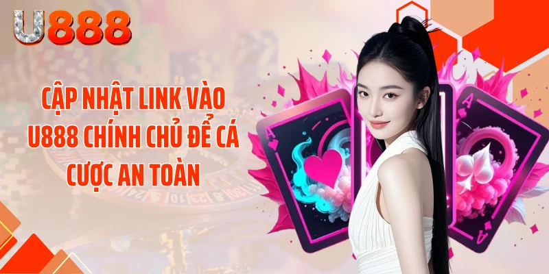 Cập nhật link vào U888 chính chủ để cá cược an toàn