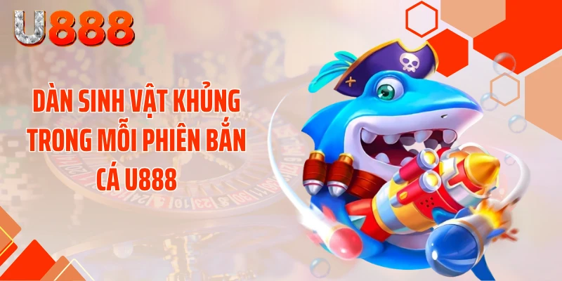 Dàn sinh vật khủng trong mỗi phiên bắn cá U888
