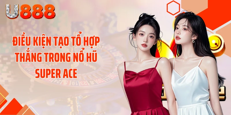 Điều kiện tạo tổ hợp thắng trong nổ hũ SUPER ACE