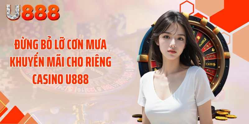 Đừng bỏ lỡ cơn mưa khuyến mãi cho riêng casino U888