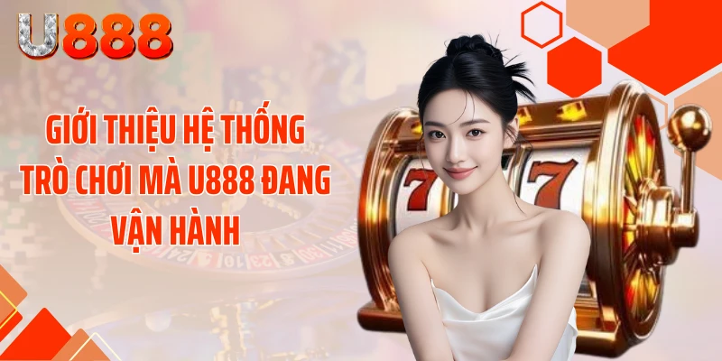 Giới thiệu hệ thống trò chơi mà U888 đang vận hành