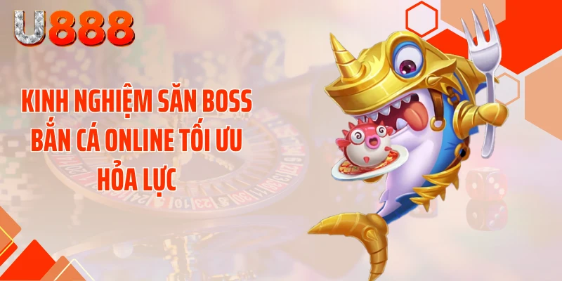 Kinh nghiệm săn boss bắn cá online tối ưu hỏa lực
