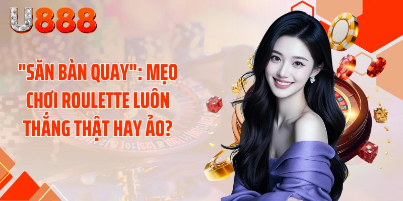 "Săn Bàn Quay": Mẹo Chơi Roulette Luôn Thắng Thật Hay Ảo?