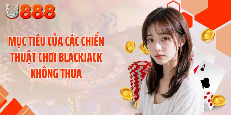Mục tiêu của các chiến thuật chơi blackjack không thua