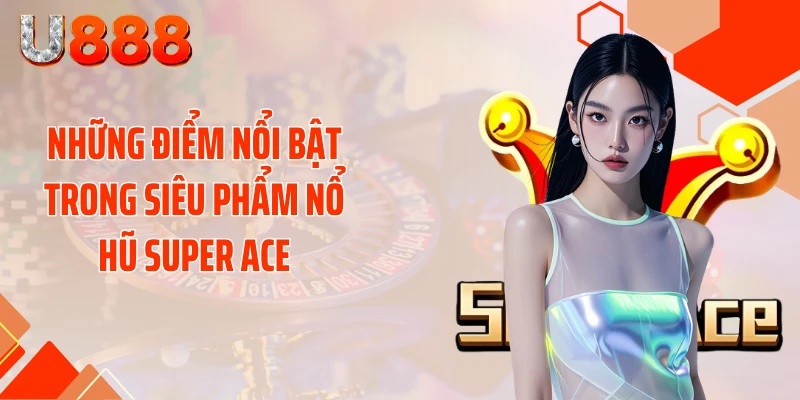 Những điểm nổi bật trong siêu phẩm nổ hũ SUPER ACE