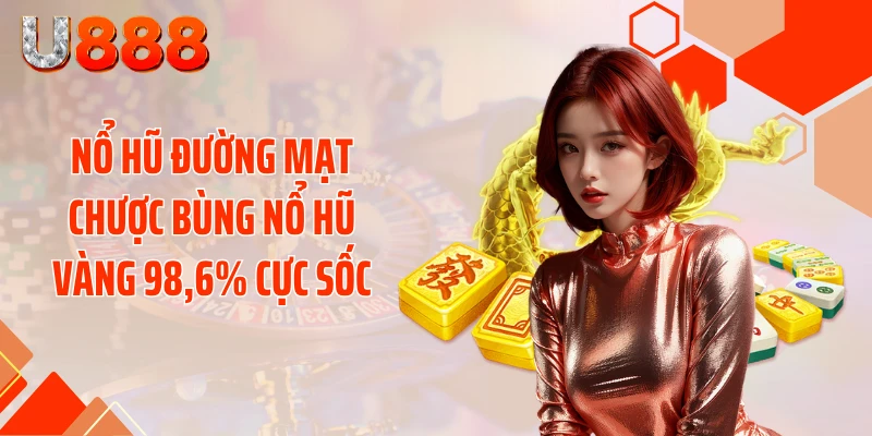 Nổ Hũ Đường Mạt Chược Bùng Nổ Hũ Vàng 98,6% Cực Sốc