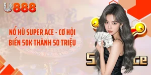Nổ Hũ SUPER ACE - Cơ Hội Biến 50K Thành 50 Triệu