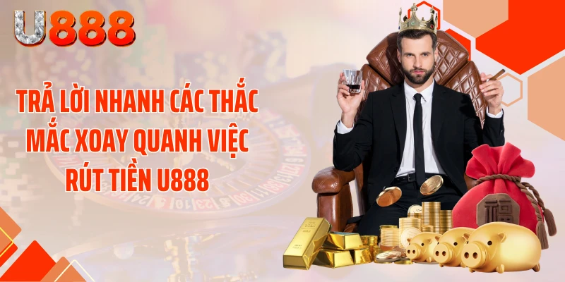 Trả lời nhanh các thắc mắc xoay quanh việc rút tiền U888