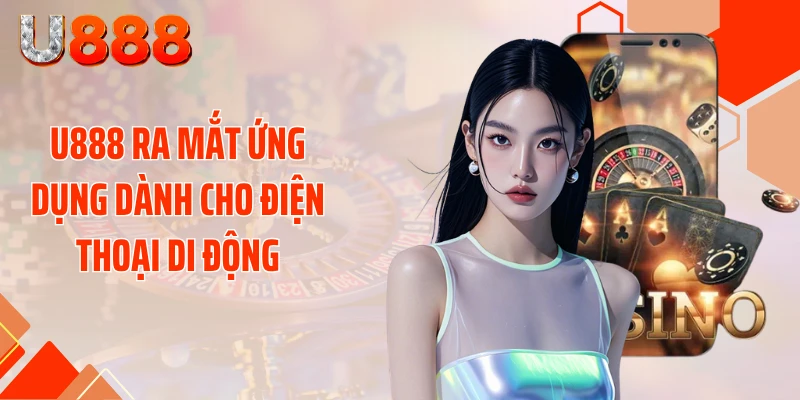 U888 ra mắt ứng dụng dành cho điện thoại di động