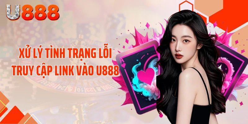 Xử lý tình trạng lỗi truy cập link vào U888